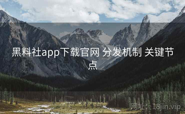 黑料社app下载官网 分发机制 关键节点  第1张
