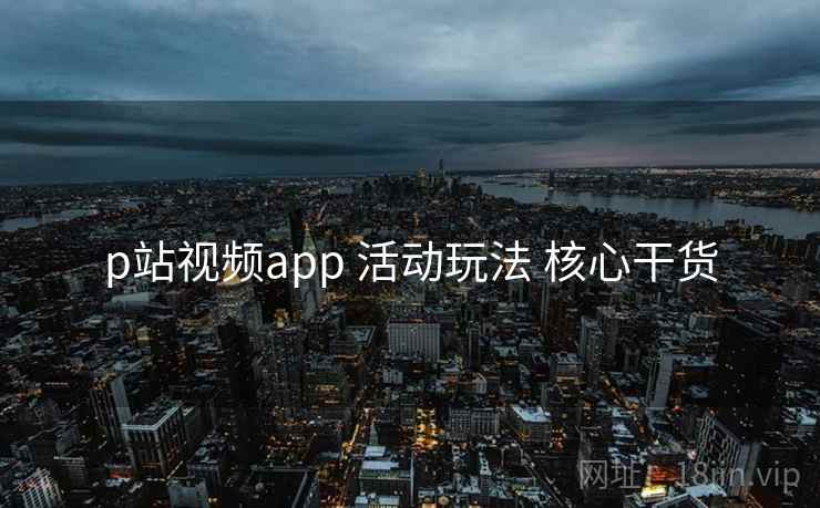 p站视频app 活动玩法 核心干货  第2张