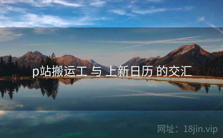 p站搬运工 与 上新日历 的交汇  第1张