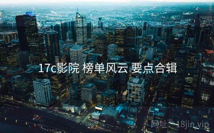 17c影院 榜单风云 要点合辑  第2张