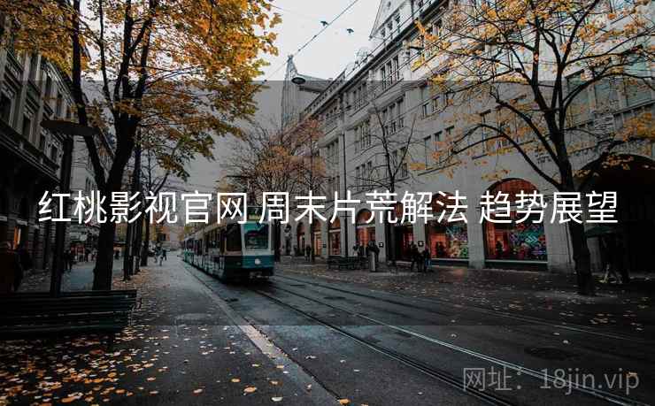 红桃影视官网 周末片荒解法 趋势展望  第2张