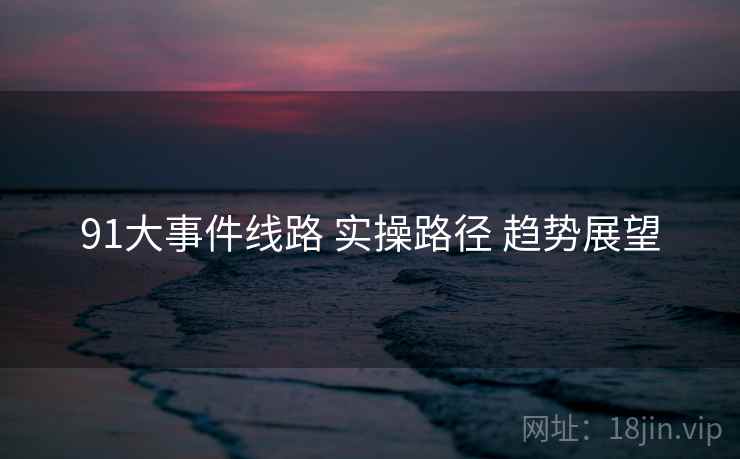 91大事件线路 实操路径 趋势展望  第1张