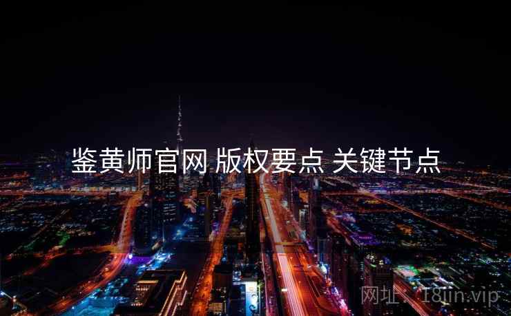 鉴黄师官网 版权要点 关键节点  第1张