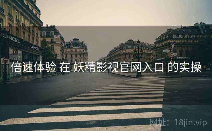 倍速体验 在 妖精影视官网入口 的实操  第1张