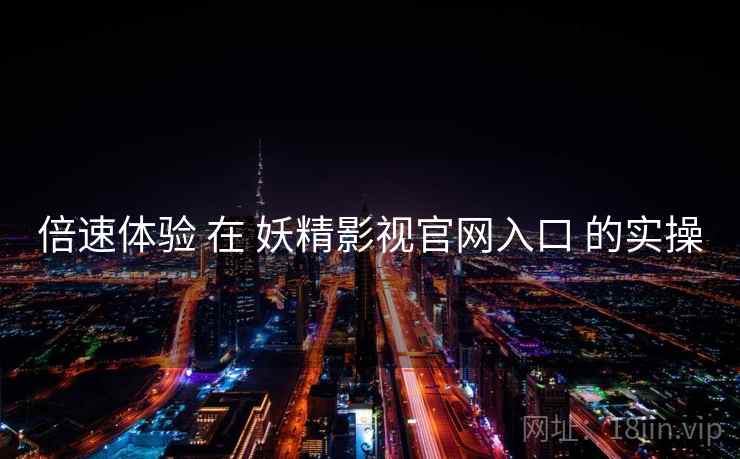 倍速体验 在 妖精影视官网入口 的实操  第2张