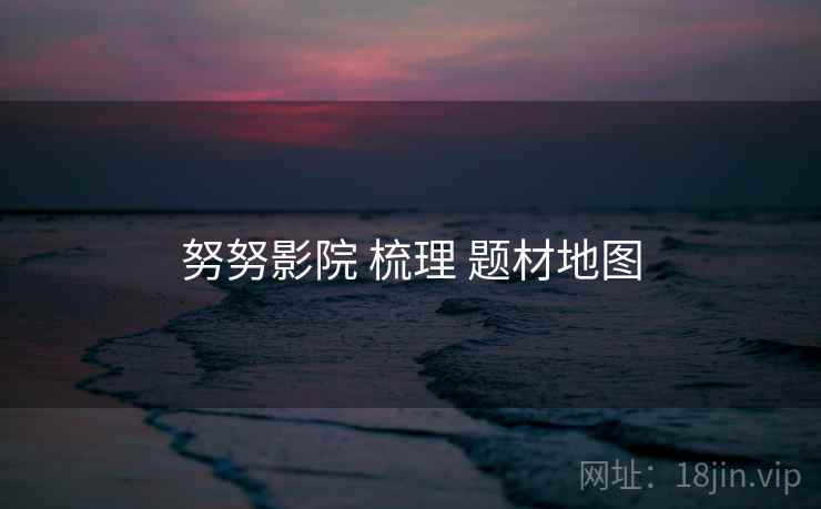努努影院 梳理 题材地图  第2张
