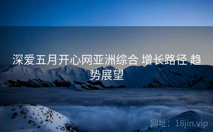 深爱五月开心网亚洲综合 增长路径 趋势展望  第2张