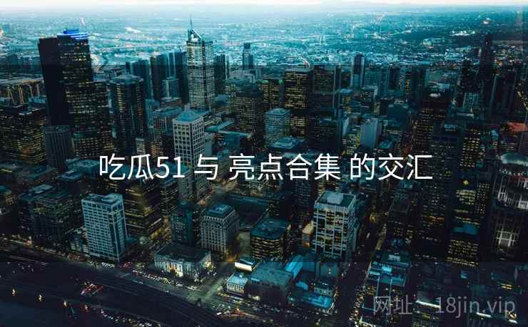 吃瓜51 与 亮点合集 的交汇  第1张