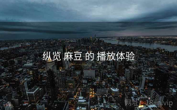 纵览 麻豆 的 播放体验  第2张